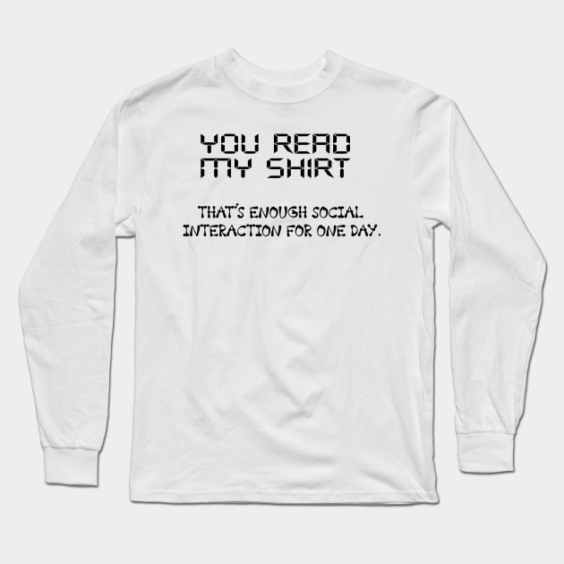 You Read My Shirt That's Enough Social Interaction For One Day Long Sleeve T-Shirt by CREATIVITY88